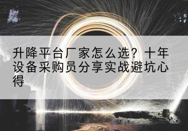 清涧升降平台厂家-怎么选？十年设备采购员分享实战避坑心得