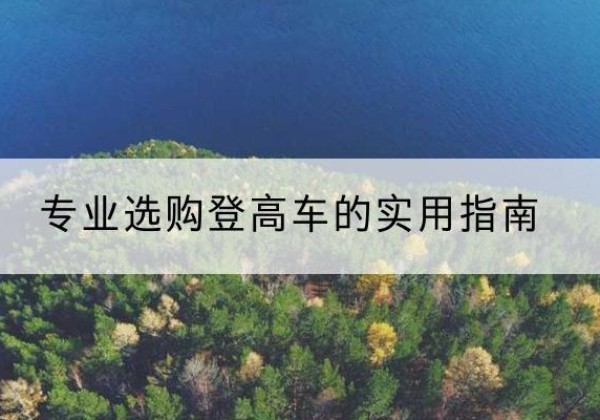 清涧电动登高车厂家推荐-专业选购登高车的实用指南