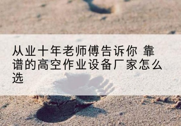 清涧高空作业升降机厂家推荐-从业十年老师傅告诉你 靠谱的高空作业设备厂家怎么选